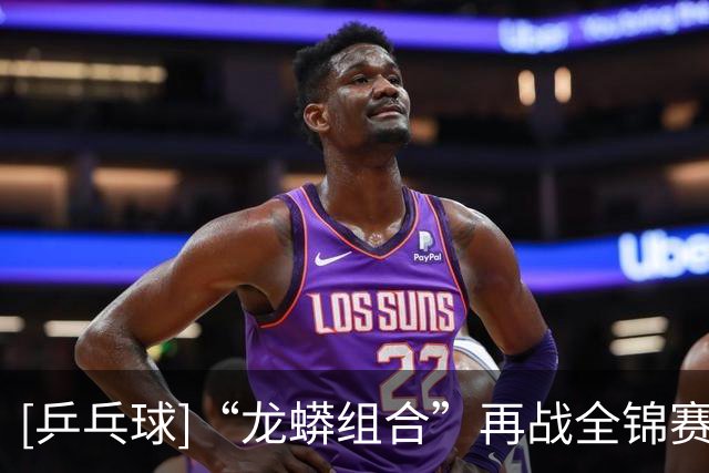 [乒乓球]“龙蟒组合”再战全锦赛场 首场迎来开门红